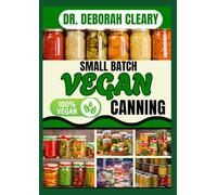 SMALL BATCH VEGAN CANNING: Sustainable Plant- Based Preserves for Tiny Kitchens