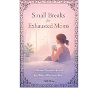 Small Breaks for Exhausted Moms: A Burnout Prevention Journal for Mothers Who Never Rest