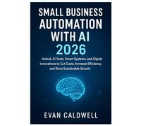 Small Business Automation with AI 2026: Unlock AI Tools, Smart Systems, and Digital Innovations to Cut Costs, Increase Efficiency, and Drive Sustainable Growth