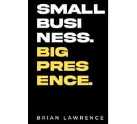 Small business. Big presence.: The small business owner's field guide to building traction online.