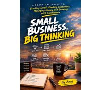 Small Business, Big Thinking: A practical guide to starting small, finding customers, managing money, overcoming challenges, and growing a successful business step by step.