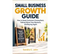 Small Business Growth Guide: How to Keep Customers Coming Back, Talking About Your Business, and Buying Again