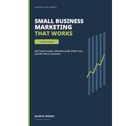 Small Business Marketing That Works: A 30-Day System to Get Found Locally, Generate Leads, Build Trust, and Win More Customers