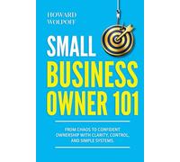Small Business Owner 101: From Chaos To Confident Ownership With Clarity, Control And Simple Systems