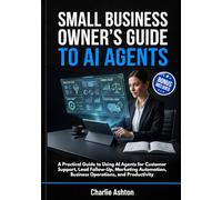 Small Business Owner’s Guide to AI Agents: A Practical Guide to Using AI Agents for Customer Support, Lead Follow-Up, Marketing Automation, Business Operations, and Productivity