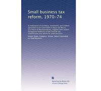 Small business tax reform, 1970-74: A compilation of testimony, statements, and exhibits presented to the Committee on Ways and Means, U.S. House of ... simplification and reform for small business
