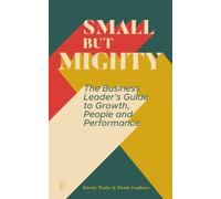 Small But Mighty: The Business Leader's Guide to Growth, People and Performance
