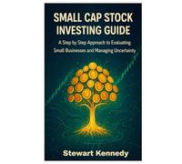 Small Cap Stock Investing Guide: A Step by Step Approach to Evaluating Small Businesses and Managing Uncertainty