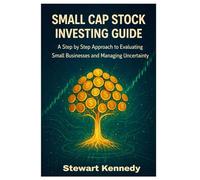 Small Cap Stock Investing Guide: A Step by Step Approach to Evaluating Small Businesses and Managing Uncertainty