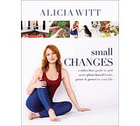 Small Changes: A Rules-Free Guide to Add More Plant-Based Foods, Peace and Power to Your Life