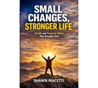Small Changes, Stronger Life: Simple Daily Habits for Better Health, Smarter Money, and Lasting Discipline