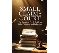 SMALL CLAIMS COURT: The Complete Pro Se Guide to Filing, Winning, and Collecting
