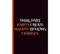 Small Daily Habits Create Massive Lifelong Changes: A Daily Mindset Journal and Reflection Notebook