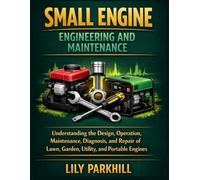 Small Engine Engineering and Maintenance: Understanding the Design, Operation, Maintenance, Diagnosis, and Repair of Lawn, Garden, Utility, and Portable Engines