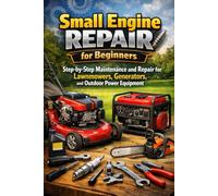 Small Engine Repair for Beginners: Step-by-Step Maintenance and Repair for Lawnmowers, Generators, and Outdoor Power Equipment