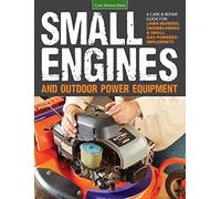 Small Engines and Outdoor Power Equipment: A Care & Repair Guide for: Lawn Mowers, Snowblowers & Small Gas-Powered Imple