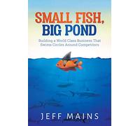 Small Fish, Big Pond: Building A World Class Business That Swims Circles Around Competitors