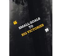 Small Goals to Big Victories: Turn your everyday small goals to BIG victories.