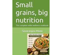 Small grains, big nutrition: The complete millet wellness cookbook