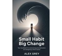 SMALL HABIT BIG CHANGE: Your handbook for Overcoming Procrastination and Designing a Life of Action