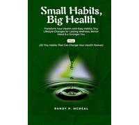 Small Habits Big Health: Transform Your Health with Easy Habits, Tiny Lifestyle Changes for Lasting Wellness, Better Mood & a Stronger You