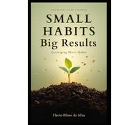 Small Habits Big Results Leveraging Micro Habits for Dramatic Life Change