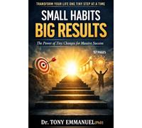 SMALL HABITS, BIG RESULTS: The power of Tiny changes for Massive success
