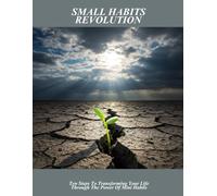 Small Habits Revolution: Ten Steps To Transforming Your Life Through The Power Of Mini Habits