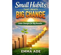 Small Habits That Create Big Change: Little Changes for Big Results