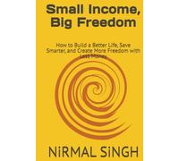 Small Income, Big Freedom: How to Build a Better Life, Save Smarter, and Create More Freedom with Less Money