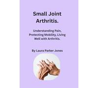 Small Joint Arthritis.: Understanding pain, protecting mobility, and living well with arthritis of the feet, fingers and hands