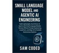 Small Language Model and Agentic AI Engineering: Build Lightweight, Goal-Driven AI Agents with Small Language Models: Harness Efficient Prompt ... and Edge AI for Scalable Autonomous Systems