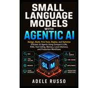 SMALL LANGUAGE MODELS WITH AGENTIC AI: Design, Build, Fine-Tune, Deploy, and Optimize Efficient AI Agents Using Compact LLMs, RAG, Tool Calling, Memory, Local Inference, and Production Workflows
