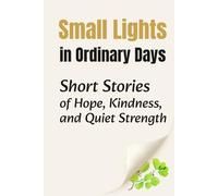 Small Lights in Ordinary Days: Short Stories of Hope, Kindness, and Quiet Strength