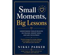Small Moments, Big Lessons: A Practical Guide to Understanding Your Young Child's Behavior, Emotions, and Development