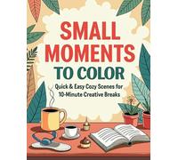 Small Moments to Color: Quick & Easy Cozy Scenes for 10-Minute Creative Breaks