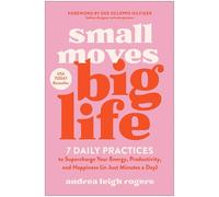 Small Moves, Big Life: 7 Daily Practices to Supercharge Your Energy, Productivity, and Happiness in Just Minutes a Day