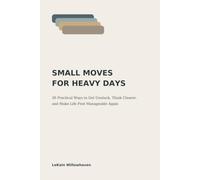 Small Moves for Heavy Days: 30 Practical Ways to Get Unstuck, Think Clearer, and Make Life Feel Manageable Again