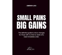 Small Pains, Big Gains: The definitive guide to micro-changes for those with no time to waste who need immediate order.