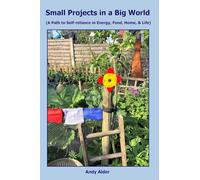 Small Projects in a Big World: A path to Self-reliance in Energy, Food, Home, and Life