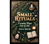 Small Rituals: Everyday Magic Step by Step