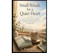 Small Rituals for a Quiet Heart: A 66-Day Reflection Journey to Soothe Overwhelming Feelings, Restore Inner Peace, and Build Gentler Daily Habits in a Demanding World