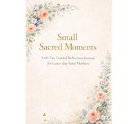 Small Sacred Moments: A 60-Day Guided Reflection Journal for Latter-day Saint Mothers