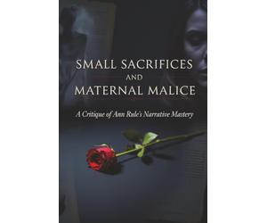 Small Sacrifices and Maternal Malice: A Critique of Ann Rule’s Narrative Mastery