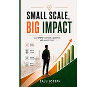Small Scale, Big Impact: Easy steps to start a business and make it big.