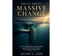 Small Shift, Massive Change: How Tiny Daily Habits, a Growth Mindset, and the Power of Prayer Produce Life-Changing Transformation