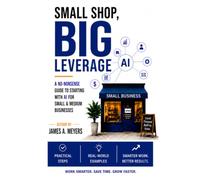 Small Shop, BIG LEVERAGE: A No-Nonsense Guide to starting with AI for Small & Medium Businesses