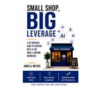 Small Shop, BIG LEVERAGE: A No-Nonsense Guide to starting with AI for Small & Medium Businesses