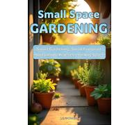 Small Space Gardening: Small Space Gardening: Inside and Out - Including Planters, Trellises, Poles, and Much More
