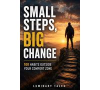 Small Steps, Big Change: 100 Habits Outside Your Comfort Zone: Simple Daily Actions to Build Discipline, Courage, Better Habits, and Lasting Personal Growth